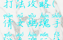 倩女幽魂手游夺魂玩法打法攻略(倩女幽魂手游夺魂玩法打法攻略视频)