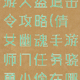 倩女幽魂手游大盗追击令攻略(倩女幽魂手游师门任务骁勇小偷在哪)