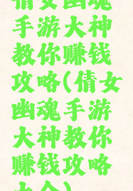 倩女幽魂手游大神教你赚钱攻略(倩女幽魂手游大神教你赚钱攻略大全)