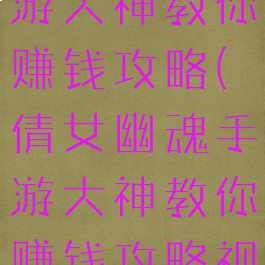 倩女幽魂手游大神教你赚钱攻略(倩女幽魂手游大神教你赚钱攻略视频)