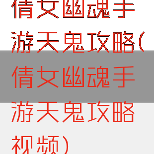倩女幽魂手游天鬼攻略(倩女幽魂手游天鬼攻略视频)