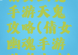 倩女幽魂手游天鬼攻略(倩女幽魂手游游戏攻略)