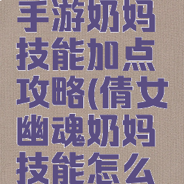 倩女幽魂手游奶妈技能加点攻略(倩女幽魂奶妈技能怎么点)