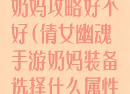 倩女幽魂手游奶妈攻略好不好(倩女幽魂手游奶妈装备选择什么属性好)