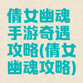 倩女幽魂手游奇遇攻略(倩女幽魂攻略)