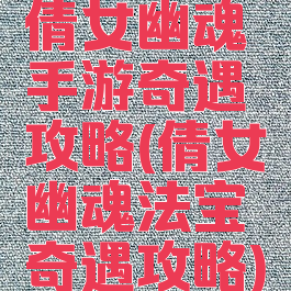 倩女幽魂手游奇遇攻略(倩女幽魂法宝奇遇攻略)