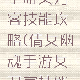 倩女幽魂手游女刀客技能攻略(倩女幽魂手游女刀客技能攻略大全)