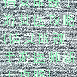 倩女幽魂手游女医攻略(倩女幽魂手游医师新手攻略)