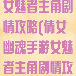 倩女幽魂手游女魅者主角剧情攻略(倩女幽魂手游女魅者主角剧情攻略图)