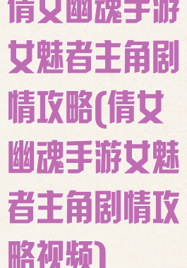 倩女幽魂手游女魅者主角剧情攻略(倩女幽魂手游女魅者主角剧情攻略视频)