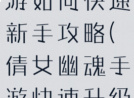 倩女幽魂手游如何快速新手攻略(倩女幽魂手游快速升级攻略)