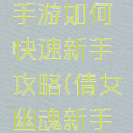 倩女幽魂手游如何快速新手攻略(倩女幽魂新手怎么玩)