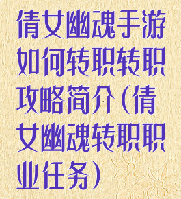 倩女幽魂手游如何转职转职攻略简介(倩女幽魂转职职业任务)