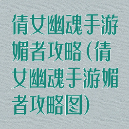 倩女幽魂手游媚者攻略(倩女幽魂手游媚者攻略图)