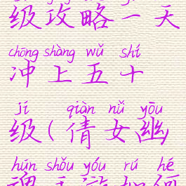 倩女幽魂手游快速升级攻略一天冲上五十级(倩女幽魂手游如何快速升级至50级)