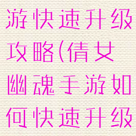 倩女幽魂手游快速升级攻略(倩女幽魂手游如何快速升级)