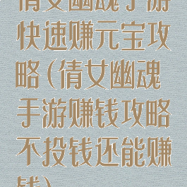 倩女幽魂手游快速赚元宝攻略(倩女幽魂手游赚钱攻略不投钱还能赚钱)