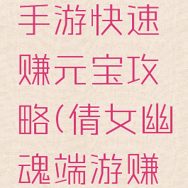 倩女幽魂手游快速赚元宝攻略(倩女幽魂端游赚钱攻略)