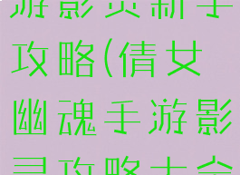 倩女幽魂手游影灵新手攻略(倩女幽魂手游影灵攻略大全)