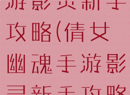 倩女幽魂手游影灵新手攻略(倩女幽魂手游影灵新手攻略视频)