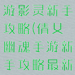 倩女幽魂手游影灵新手攻略(倩女幽魂手游新手攻略最新)