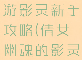 倩女幽魂手游影灵新手攻略(倩女幽魂的影灵怎么玩)