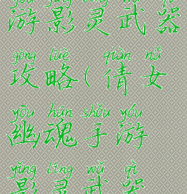 倩女幽魂手游影灵武器攻略(倩女幽魂手游影灵武器攻略视频)