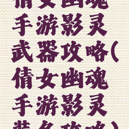 倩女幽魂手游影灵武器攻略(倩女幽魂手游影灵装备攻略)