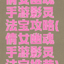 倩女幽魂手游影灵法宝攻略(倩女幽魂手游影灵法宝推荐)