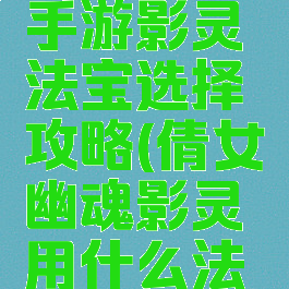 倩女幽魂手游影灵法宝选择攻略(倩女幽魂影灵用什么法宝)