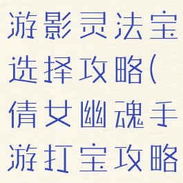 倩女幽魂手游影灵法宝选择攻略(倩女幽魂手游打宝攻略)