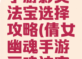 倩女幽魂手游影灵法宝选择攻略(倩女幽魂手游画魂法宝的选择)