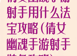 倩女幽魂手游射手用什么法宝攻略(倩女幽魂手游射手装备攻略)