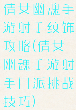 倩女幽魂手游射手纹饰攻略(倩女幽魂手游射手门派挑战技巧)