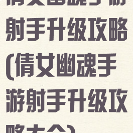 倩女幽魂手游射手升级攻略(倩女幽魂手游射手升级攻略大全)