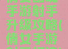 倩女幽魂手游射手升级攻略(倩女手游射手打造)