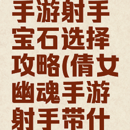 倩女幽魂手游射手宝石选择攻略(倩女幽魂手游射手带什么法宝)