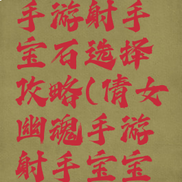 倩女幽魂手游射手宝石选择攻略(倩女幽魂手游射手宝宝推荐)