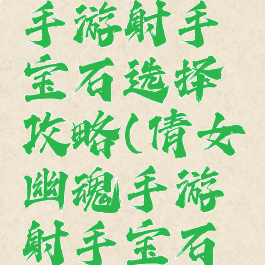 倩女幽魂手游射手宝石选择攻略(倩女幽魂手游射手宝石和石之灵)