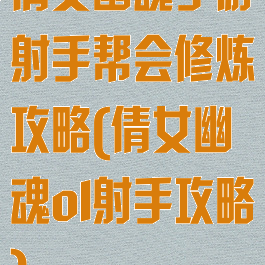 倩女幽魂手游射手帮会修炼攻略(倩女幽魂ol射手攻略)