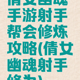 倩女幽魂手游射手帮会修炼攻略(倩女幽魂射手修为)