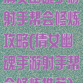 倩女幽魂手游射手帮会修炼攻略(倩女幽魂手游射手帮会修炼推荐)