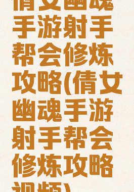 倩女幽魂手游射手帮会修炼攻略(倩女幽魂手游射手帮会修炼攻略视频)