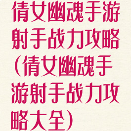 倩女幽魂手游射手战力攻略(倩女幽魂手游射手战力攻略大全)