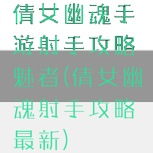 倩女幽魂手游射手攻略魅者(倩女幽魂射手攻略最新)