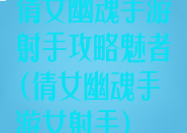 倩女幽魂手游射手攻略魅者(倩女幽魂手游女射手)