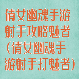 倩女幽魂手游射手攻略魅者(倩女幽魂手游射手打魅者)