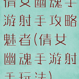 倩女幽魂手游射手攻略魅者(倩女幽魂手游射手玩法)