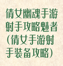 倩女幽魂手游射手攻略魅者(倩女手游射手装备攻略)