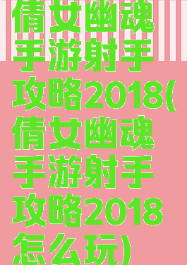 倩女幽魂手游射手攻略2018(倩女幽魂手游射手攻略2018怎么玩)